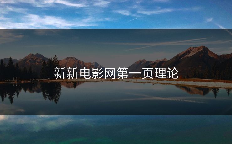 新新电影网第一页理论 新新电影网第一页理论