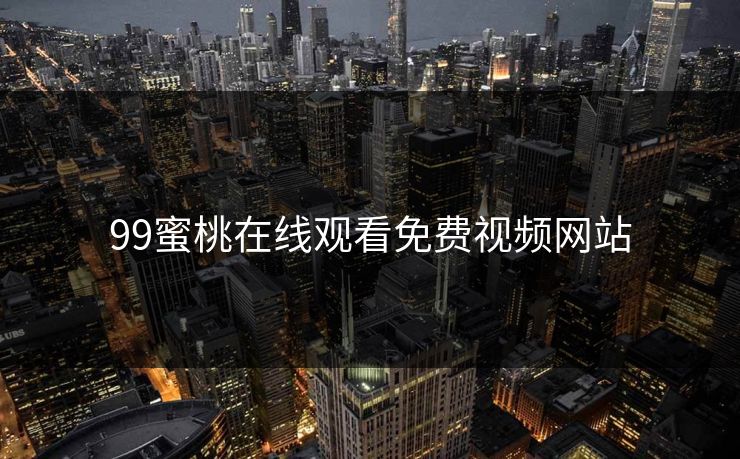 99蜜桃在线观看免费视频网站