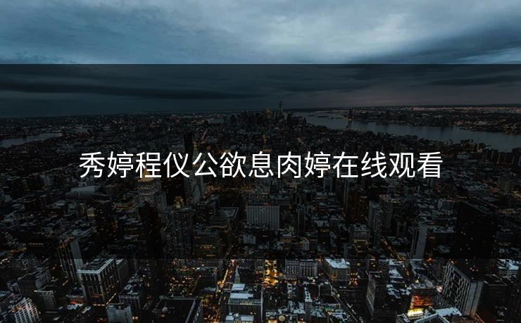 秀婷程仪公欲息肉婷在线观看