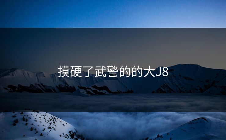 摸硬了武警的的大J8
