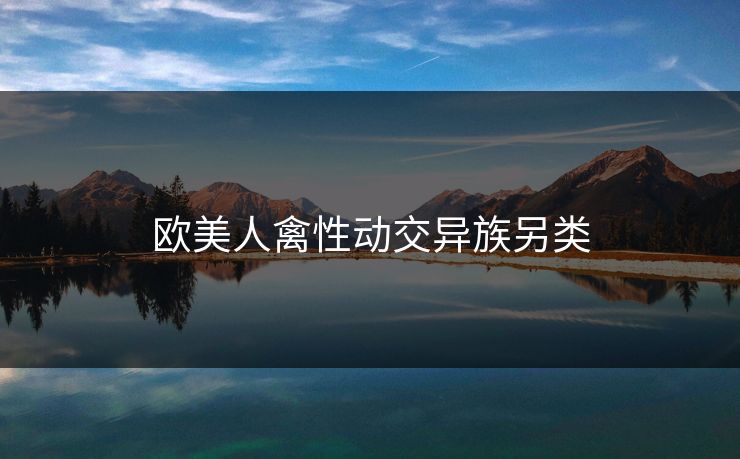 欧美人禽性动交异族另类
