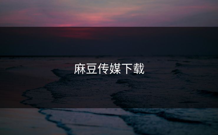 麻豆传媒下载