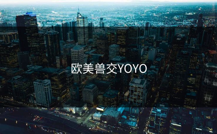 欧美兽交YOYO