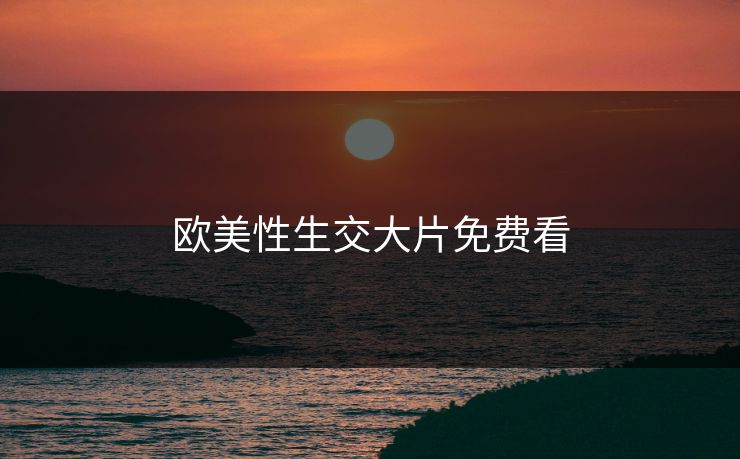 欧美性生交大片免费看