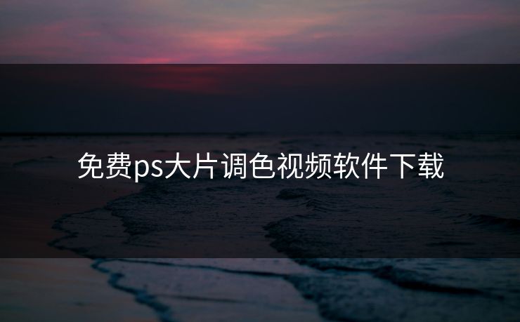 免费ps大片调色视频软件下载