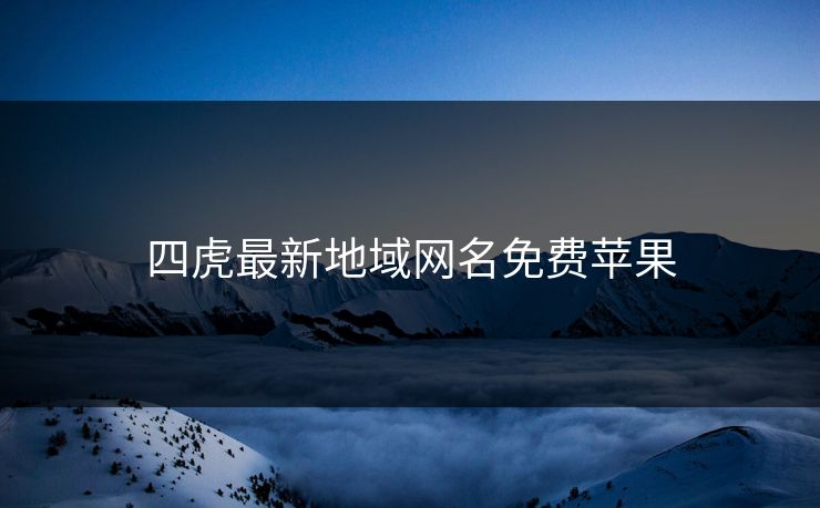 四虎最新地域网名免费苹果