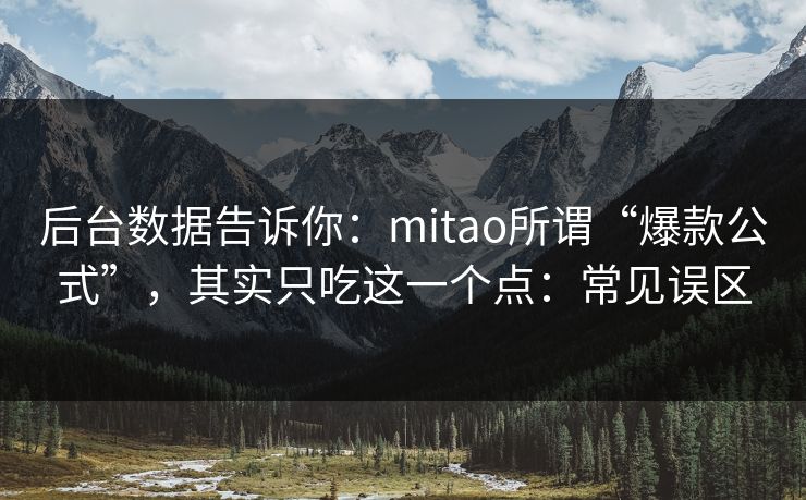 后台数据告诉你：mitao所谓“爆款公式”，其实只吃这一个点：常见误区